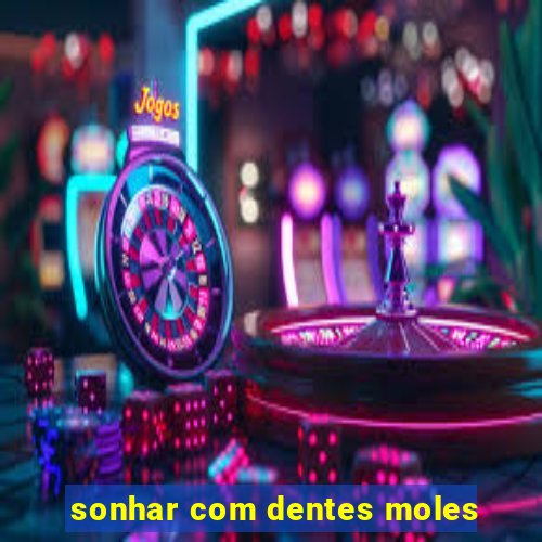 sonhar com dentes moles